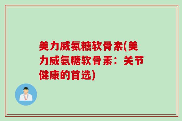 美力威氨糖软骨素(美力威氨糖软骨素：关节健康的首选)