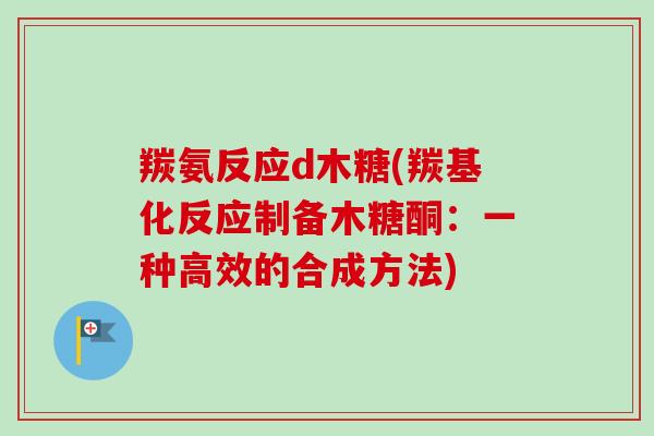 羰氨反应d木糖(羰基化反应制备木糖酮：一种高效的合成方法)