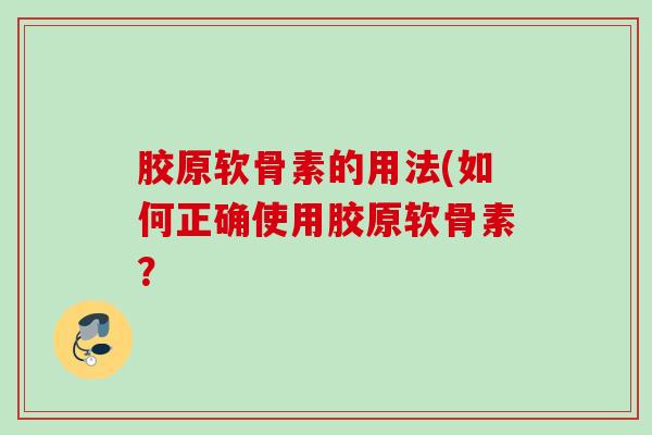 胶原软骨素的用法(如何正确使用胶原软骨素？