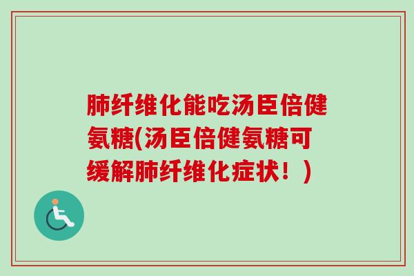肺纤维化能吃汤臣倍健氨糖(汤臣倍健氨糖可缓解肺纤维化症状！)