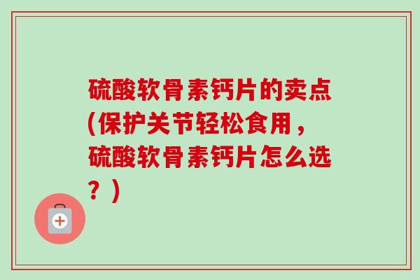 硫酸软骨素钙片的卖点(保护关节轻松食用，硫酸软骨素钙片怎么选？)