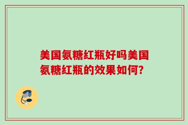 美国氨糖红瓶好吗美国氨糖红瓶的效果如何？
