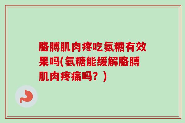 胳膊肌肉疼吃氨糖有效果吗(氨糖能缓解胳膊肌肉疼痛吗？)