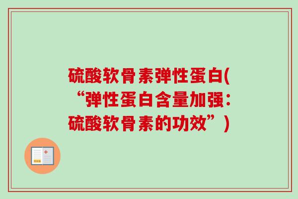 硫酸软骨素弹性蛋白(“弹性蛋白含量加强：硫酸软骨素的功效”)