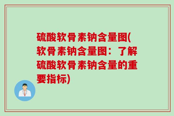 硫酸软骨素钠含量图(软骨素钠含量图:了解硫酸软骨素钠含量的重要指标) 硫酸软骨素钠含量图(软骨素钠含量图:了解硫酸软骨素钠含量的重要指标)
