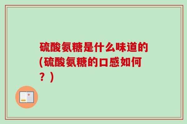 硫酸氨糖是什么味道的(硫酸氨糖的口感如何？)