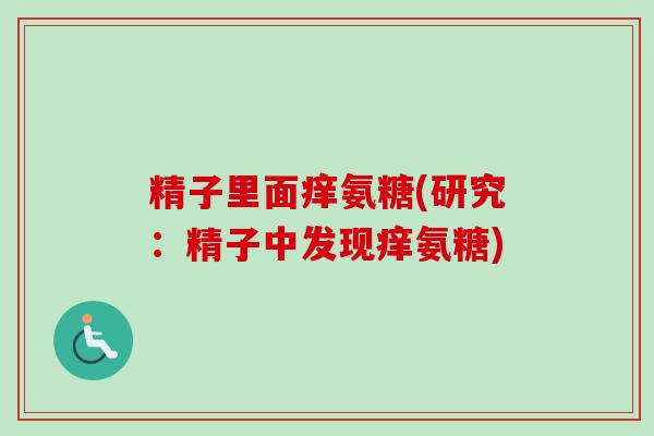 精子里面痒氨糖(研究：精子中发现痒氨糖)