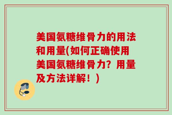 美国氨糖维骨力的用法和用量(如何正确使用美国氨糖维骨力？用量及方法详解！)