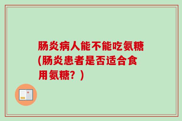 肠炎病人能不能吃氨糖(肠炎患者是否适合食用氨糖？)