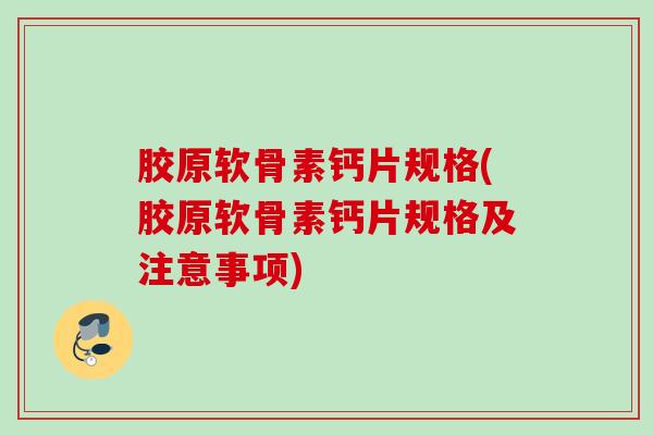 胶原软骨素钙片规格(胶原软骨素钙片规格及注意事项)