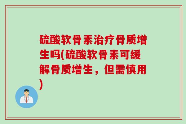 硫酸软骨素吗(硫酸软骨素可缓解,但需慎用) 硫酸软骨素吗(硫酸软骨素可缓解,但需慎用)