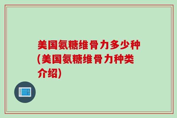 美国氨糖维骨力多少种(美国氨糖维骨力种类介绍)