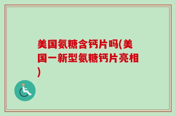 美国氨糖含钙片吗(美国一新型氨糖钙片亮相)