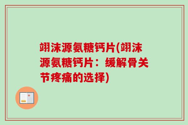 翊沫源氨糖钙片(翊沫源氨糖钙片：缓解骨关节疼痛的选择)