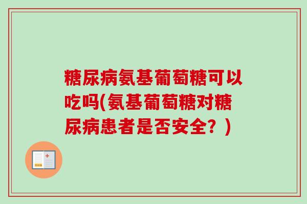 糖尿病氨基葡萄糖可以吃吗(氨基葡萄糖对糖尿病患者是否安全？)