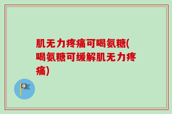 肌无力疼痛可喝氨糖(喝氨糖可缓解肌无力疼痛)