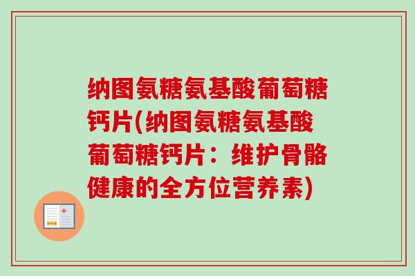 纳图氨糖氨基酸葡萄糖钙片(纳图氨糖氨基酸葡萄糖钙片：维护骨骼健康的全方位营养素)
