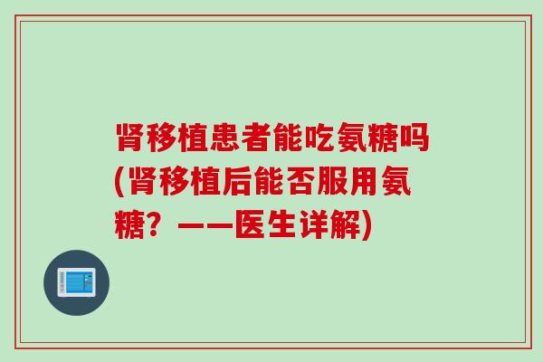 肾移植患者能吃氨糖吗(肾移植后能否服用氨糖？——医生详解)