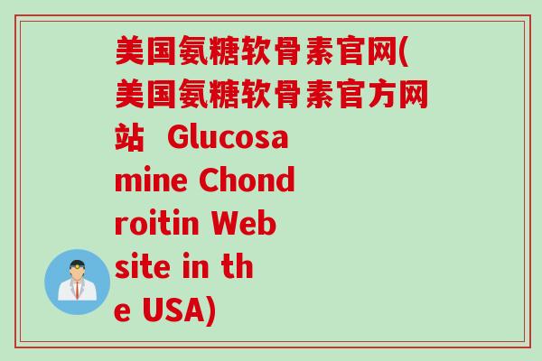 美国氨糖软骨素官网(美国氨糖软骨素官方网站  Glucosamine Chondroitin Website in the USA)