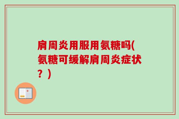 肩周炎用服用氨糖吗(氨糖可缓解肩周炎症状？)