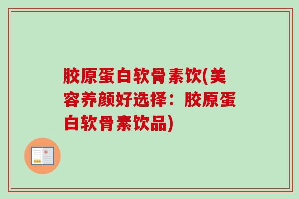 胶原蛋白软骨素饮(美容养颜好选择：胶原蛋白软骨素饮品)