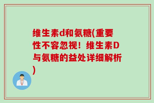 维生素d和氨糖(重要性不容忽视！维生素D与氨糖的益处详细解析)