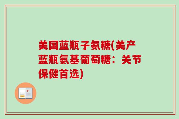 美国蓝瓶子氨糖(美产蓝瓶氨基葡萄糖：关节保健首选)