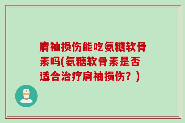 肩袖损伤能吃氨糖软骨素吗(氨糖软骨素是否适合治疗肩袖损伤？)