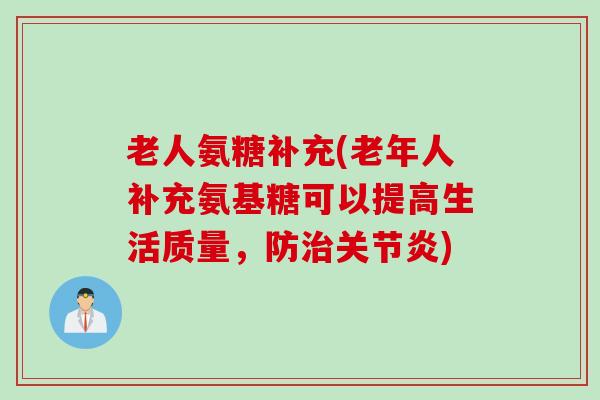 老人氨糖补充(老年人补充氨基糖可以提高生活质量，防治关节炎)