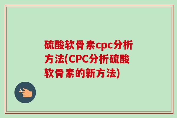 硫酸软骨素cpc分析方法(CPC分析硫酸软骨素的新方法)