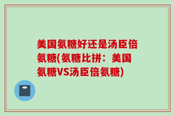 美国氨糖好还是汤臣倍氨糖(氨糖比拼：美国氨糖VS汤臣倍氨糖)