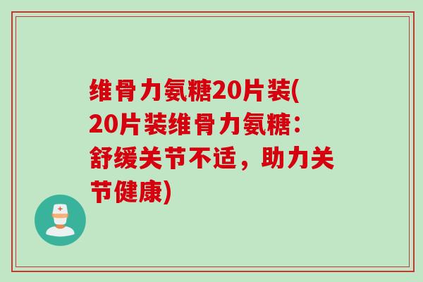 维骨力氨糖20片装(20片装维骨力氨糖：舒缓关节不适，助力关节健康)