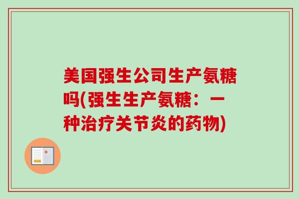 美国强生公司生产氨糖吗(强生生产氨糖:一种的) 美国强生公司生产氨糖吗(强生生产氨糖:一种的)