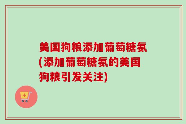 美国狗粮添加葡萄糖氨(添加葡萄糖氨的美国狗粮引发关注)