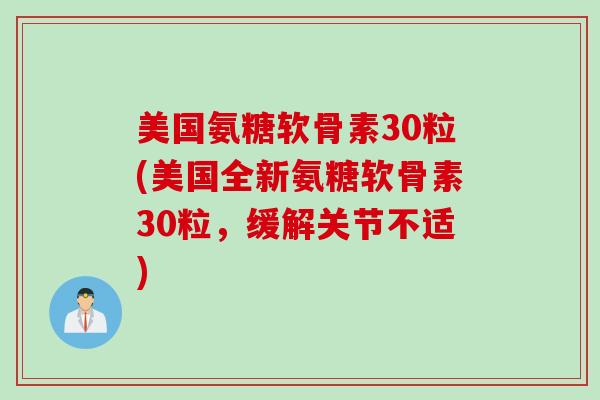 美国氨糖软骨素30粒(美国全新氨糖软骨素30粒，缓解关节不适)
