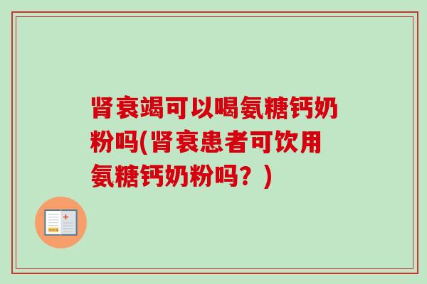肾衰竭可以喝氨糖钙奶粉吗(肾衰患者可饮用氨糖钙奶粉吗？)