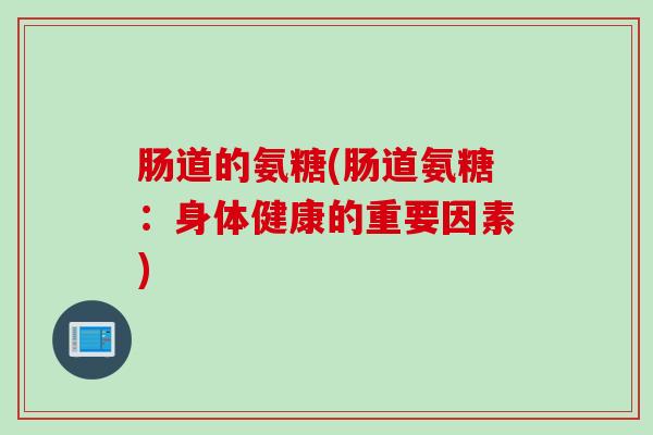 肠道的氨糖(肠道氨糖：身体健康的重要因素)
