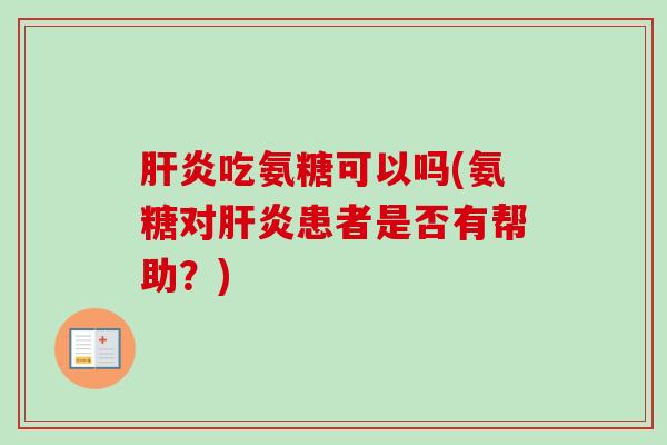 肝炎吃氨糖可以吗(氨糖对肝炎患者是否有帮助？)