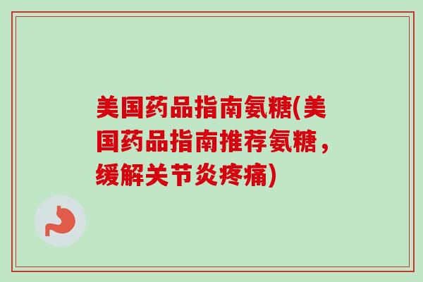 美国药品指南氨糖(美国药品指南推荐氨糖，缓解关节炎疼痛)