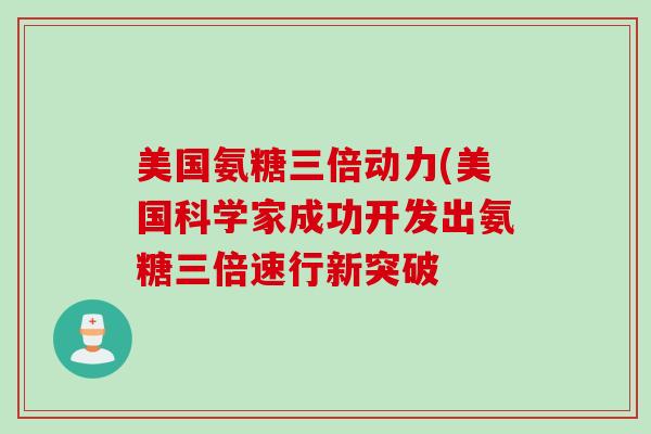 美国氨糖三倍动力(美国科学家成功开发出氨糖三倍速行新突破