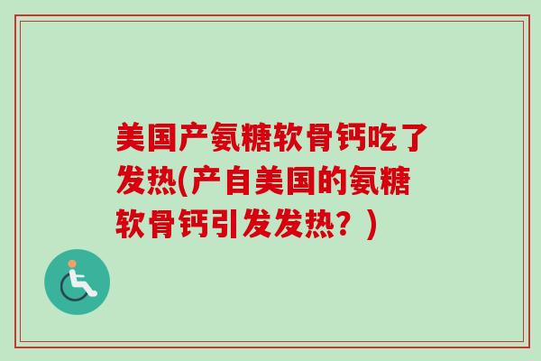 美国产氨糖软骨钙吃了发热(产自美国的氨糖软骨钙引发发热？)