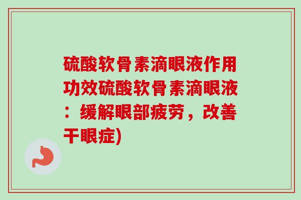 硫酸软骨素滴眼液作用功效硫酸软骨素滴眼液：缓解眼部疲劳，改善干眼症)