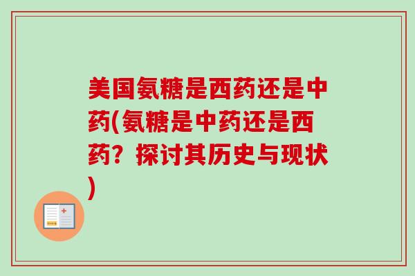 美国氨糖是西药还是中药(氨糖是中药还是西药？探讨其历史与现状)