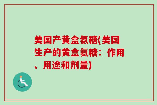 美国产黄盒氨糖(美国生产的黄盒氨糖：作用、用途和剂量)