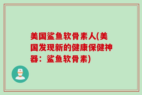 美国鲨鱼软骨素人(美国发现新的健康保健神器：鲨鱼软骨素)