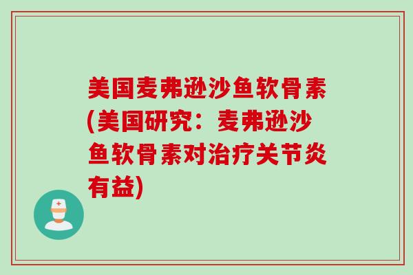 美国麦弗逊沙鱼软骨素(美国研究：麦弗逊沙鱼软骨素对治疗关节炎有益)