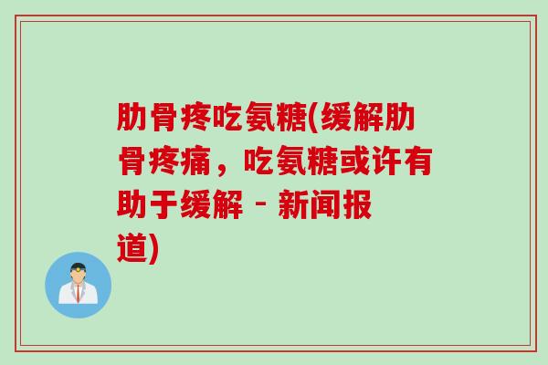 肋骨疼吃氨糖(缓解肋骨疼痛，吃氨糖或许有助于缓解 - 新闻报道)