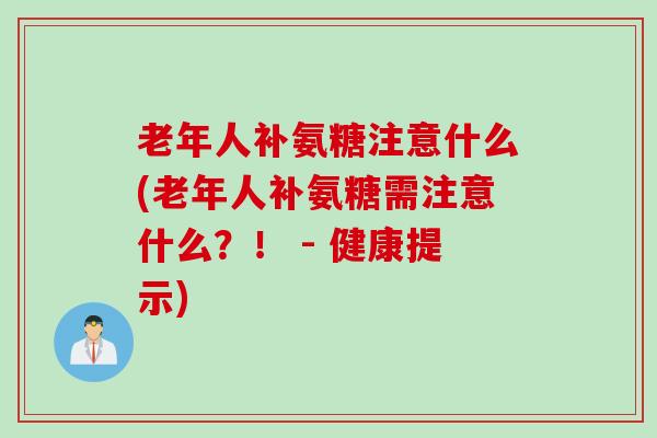 老年人补氨糖注意什么(老年人补氨糖需注意什么？！ - 健康提示)