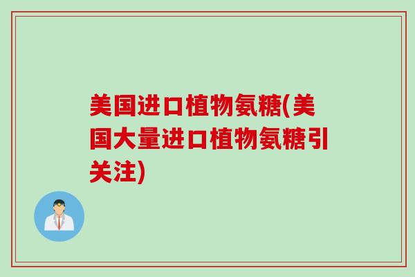 美国进口植物氨糖(美国大量进口植物氨糖引关注)