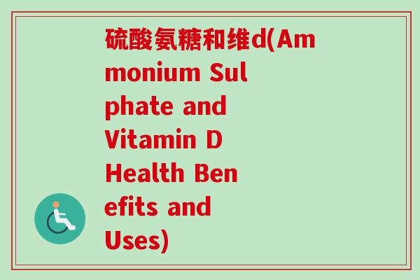 硫酸氨糖和维d(Ammonium Sulphate and Vitamin D Health Benefits and Uses)